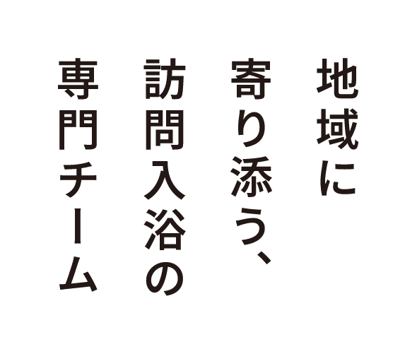 地域に寄り添う、訪問入浴の専門チーム